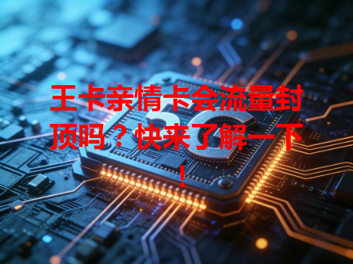 王卡亲情卡会流量封顶吗？快来了解一下！