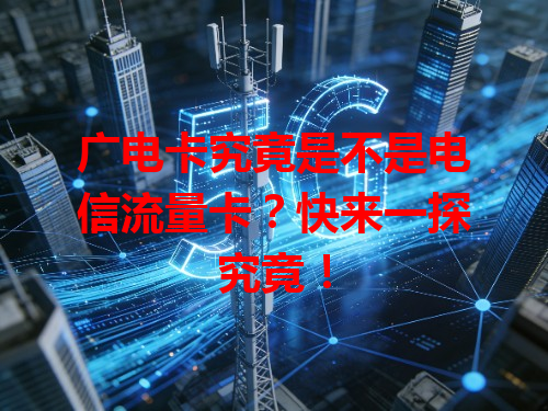 广电卡究竟是不是电信流量卡？快来一探究竟！