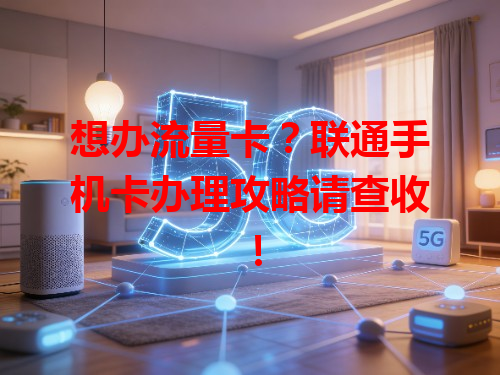 想办流量卡？联通手机卡办理攻略请查收！