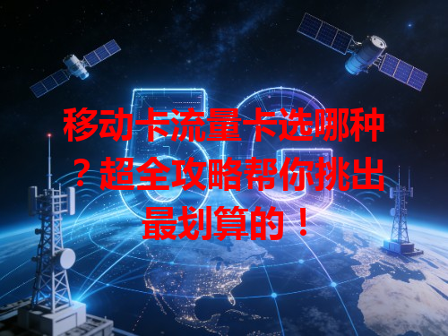 移动卡流量卡选哪种？超全攻略帮你挑出最划算的！