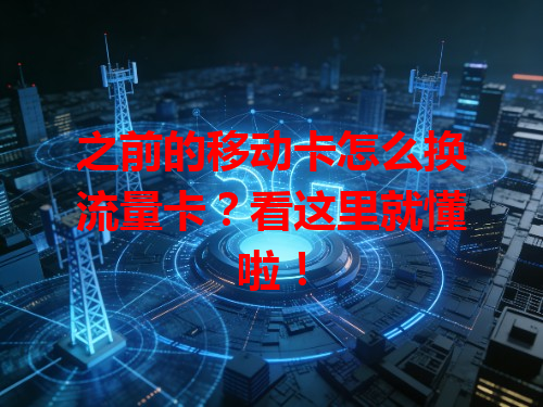 之前的移动卡怎么换流量卡？看这里就懂啦！