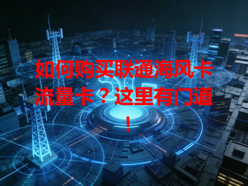 如何购买联通海风卡流量卡？这里有门道！