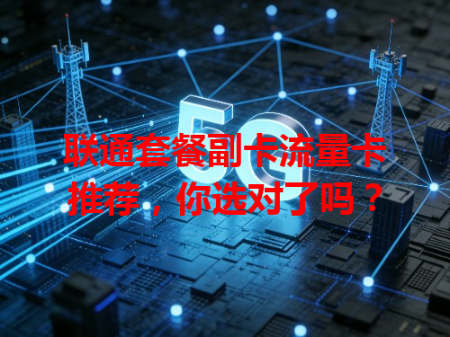 联通套餐副卡流量卡推荐，你选对了吗？