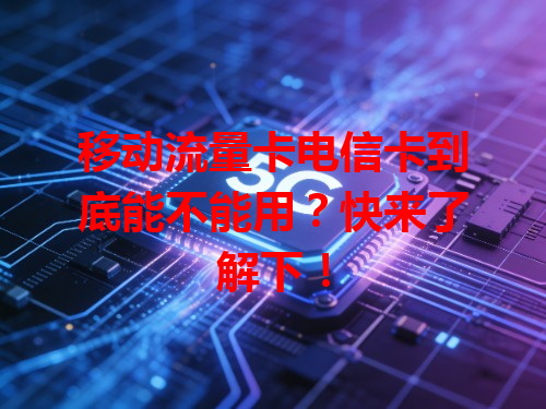 移动流量卡电信卡到底能不能用？快来了解下！