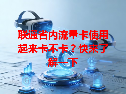 联通省内流量卡使用起来卡不卡？快来了解一下