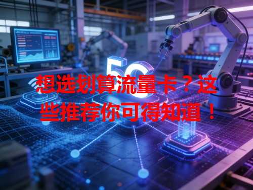 想选划算流量卡？这些推荐你可得知道！