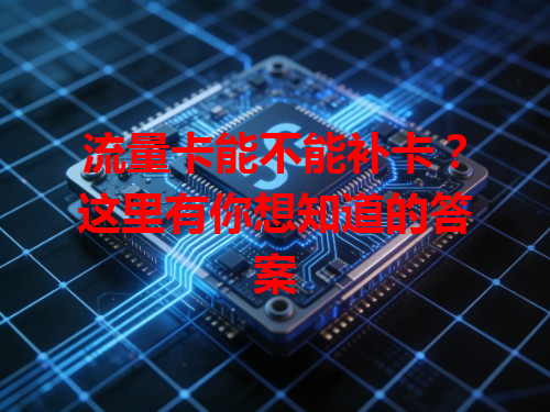 流量卡能不能补卡？这里有你想知道的答案