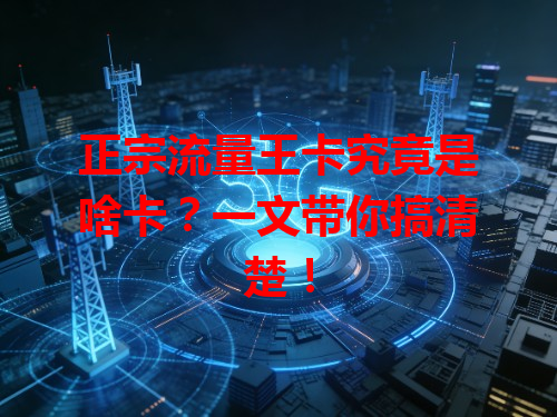 正宗流量王卡究竟是啥卡？一文带你搞清楚！