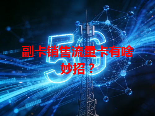 副卡销售流量卡有啥妙招？