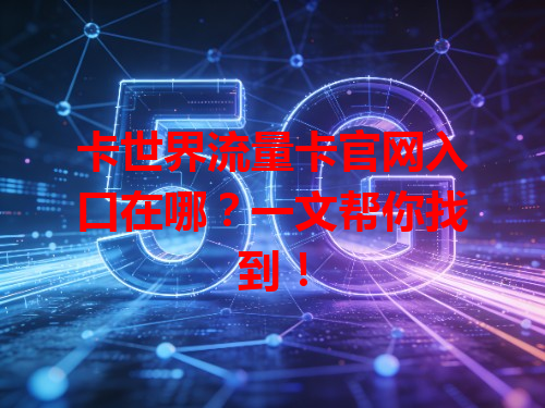 卡世界流量卡官网入口在哪？一文帮你找到！
