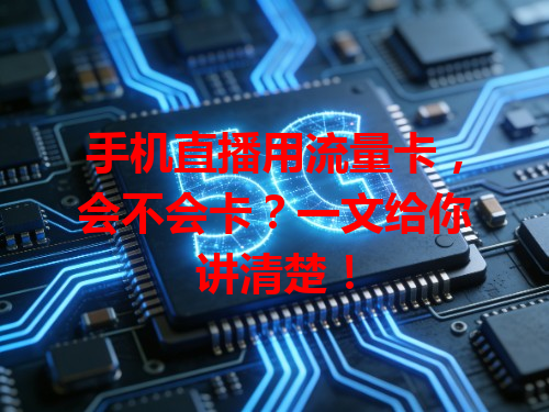 手机直播用流量卡，会不会卡？一文给你讲清楚！