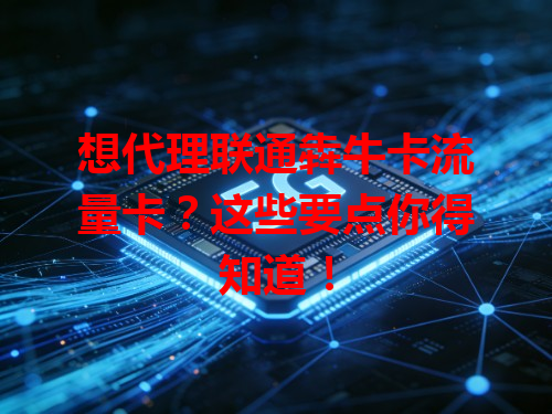想代理联通犇牛卡流量卡？这些要点你得知道！