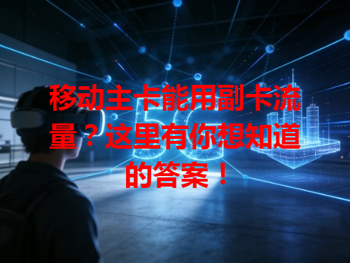 移动主卡能用副卡流量？这里有你想知道的答案！