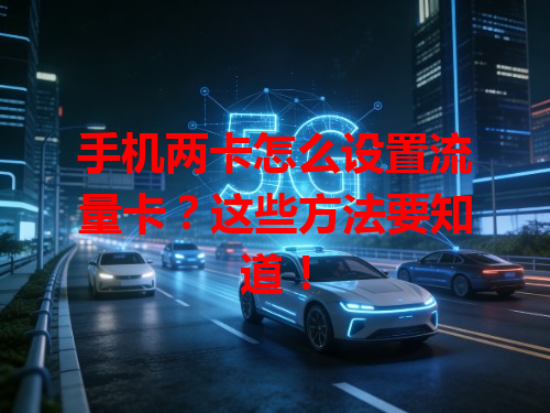 手机两卡怎么设置流量卡？这些方法要知道！