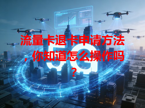 流量卡退卡申请方法，你知道怎么操作吗？