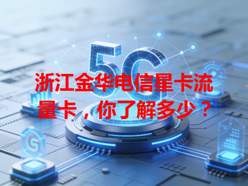 浙江金华电信星卡流量卡，你了解多少？