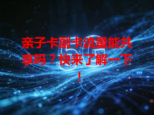 亲子卡副卡流量能共享吗？快来了解一下！