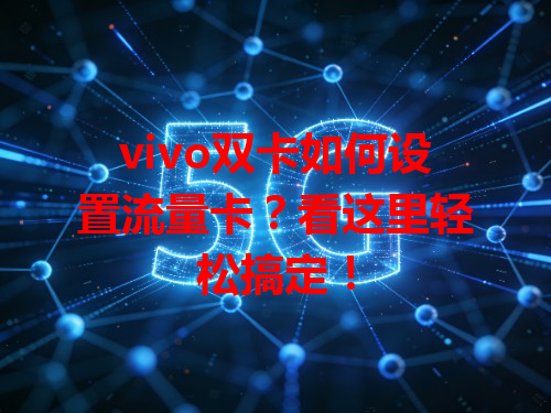 vivo双卡如何设置流量卡？看这里轻松搞定！