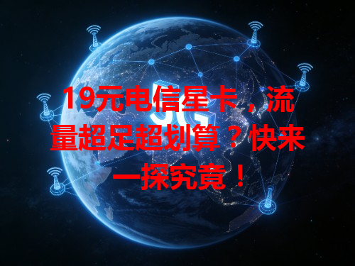 19元电信星卡，流量超足超划算？快来一探究竟！
