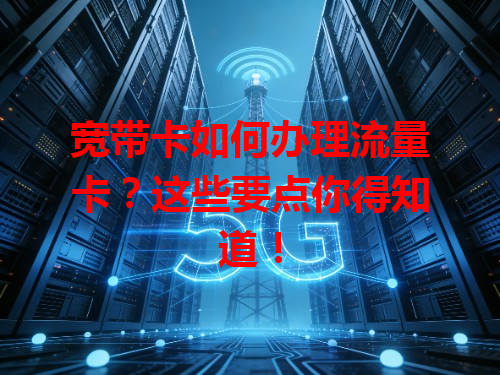 宽带卡如何办理流量卡？这些要点你得知道！