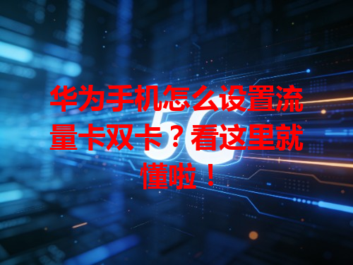 华为手机怎么设置流量卡双卡？看这里就懂啦！