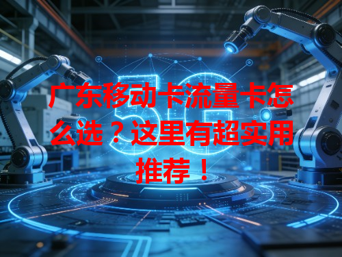 广东移动卡流量卡怎么选？这里有超实用推荐！