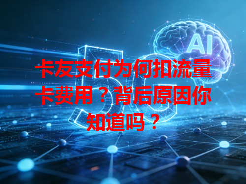 卡友支付为何扣流量卡费用？背后原因你知道吗？