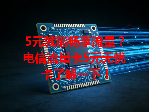 5元就能畅享流量？电信流量卡5元无忧卡了解一下！