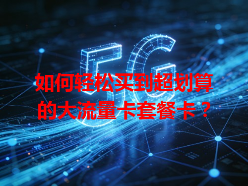 如何轻松买到超划算的大流量卡套餐卡？