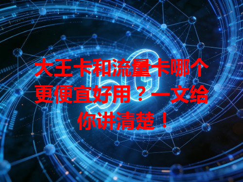 大王卡和流量卡哪个更便宜好用？一文给你讲清楚！