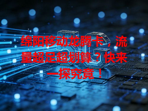 绵阳移动龙腾卡，流量超足超划算？快来一探究竟！