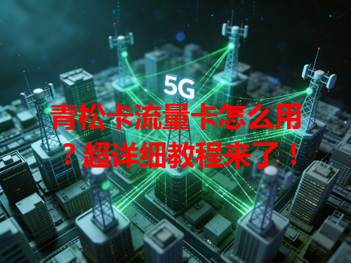 青松卡流量卡怎么用？超详细教程来了！