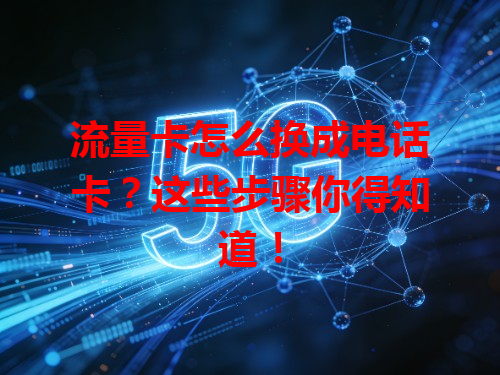 流量卡怎么换成电话卡？这些步骤你得知道！