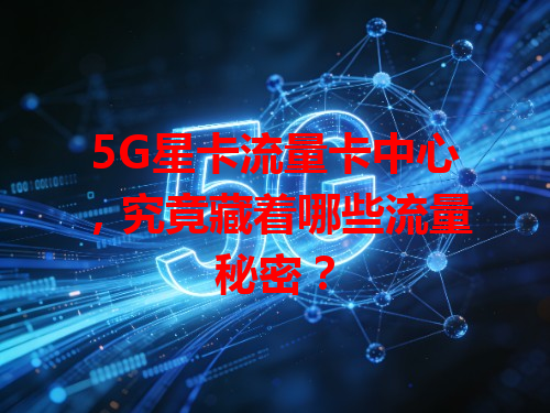 5G星卡流量卡中心，究竟藏着哪些流量秘密？