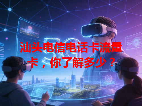 汕头电信电话卡流量卡，你了解多少？