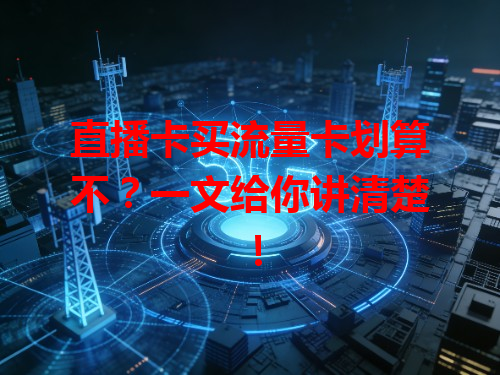 直播卡买流量卡划算不？一文给你讲清楚！