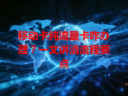 移动卡纯流量卡咋办理？一文讲清流程要点