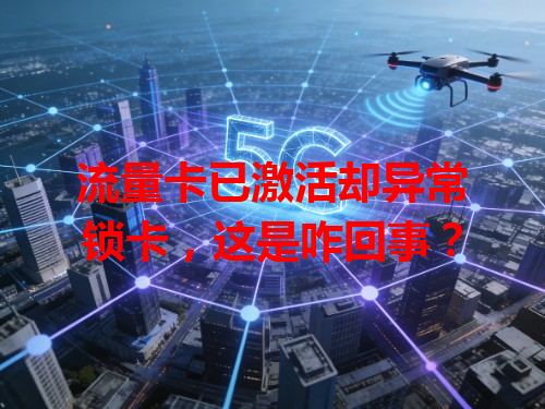 流量卡已激活却异常锁卡，这是咋回事？