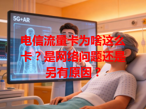 电信流量卡为啥这么卡？是网络问题还是另有原因？