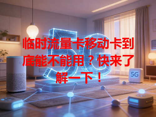 临时流量卡移动卡到底能不能用？快来了解一下！