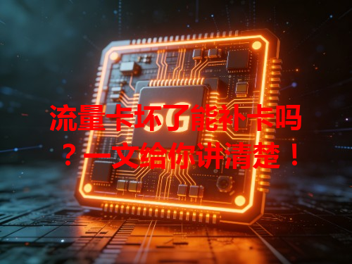 流量卡坏了能补卡吗？一文给你讲清楚！