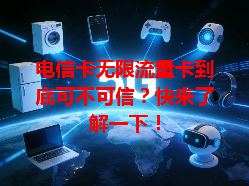 电信卡无限流量卡到底可不可信？快来了解一下！