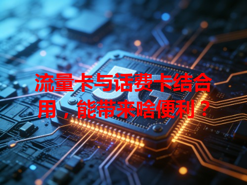 流量卡与话费卡结合用，能带来啥便利？