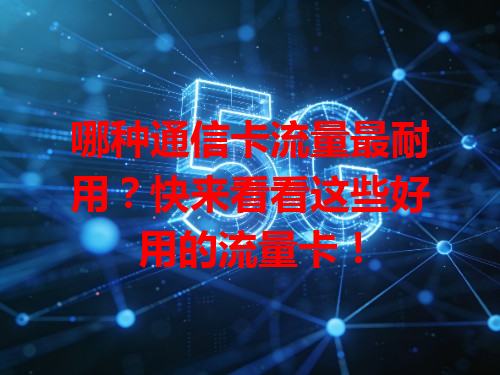 哪种通信卡流量最耐用？快来看看这些好用的流量卡！