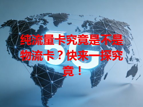 纯流量卡究竟是不是物流卡？快来一探究竟！