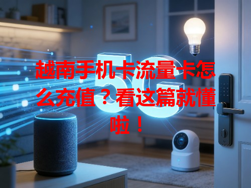 越南手机卡流量卡怎么充值？看这篇就懂啦！