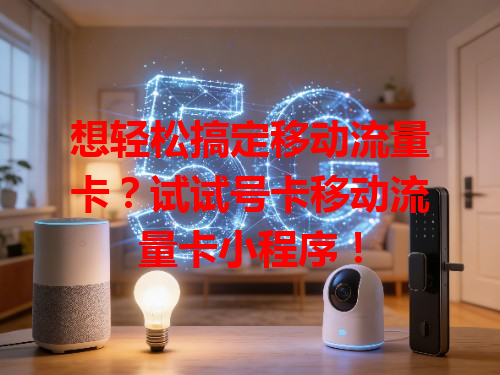 想轻松搞定移动流量卡？试试号卡移动流量卡小程序！