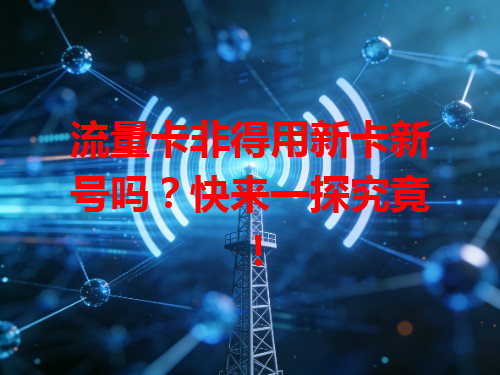 流量卡非得用新卡新号吗？快来一探究竟！