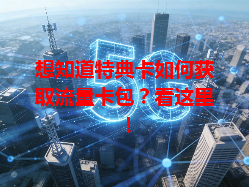 想知道特典卡如何获取流量卡包？看这里！