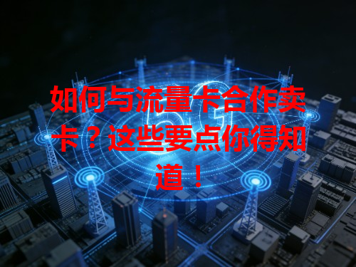 如何与流量卡合作卖卡？这些要点你得知道！